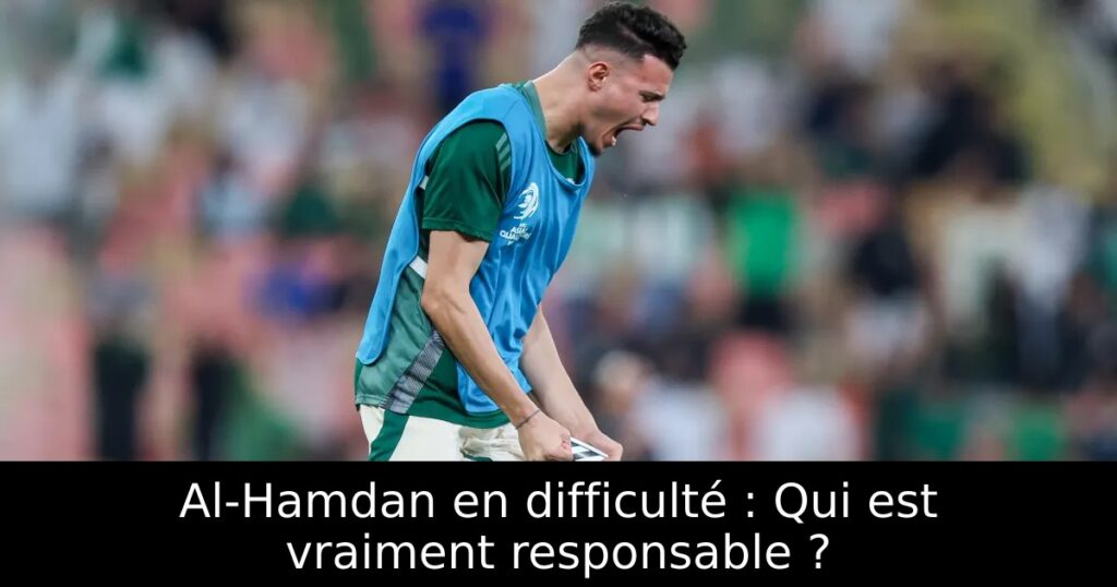 Al-Hamdan en difficulté : Qui est vraiment responsable ?