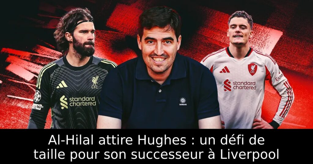 Al-Hilal attire Hughes : un défi de taille pour son successeur à Liverpool