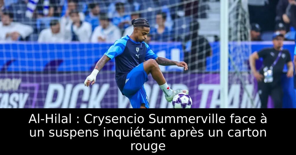 Al-Hilal : Crysencio Summerville face à un suspens inquiétant après un carton rouge