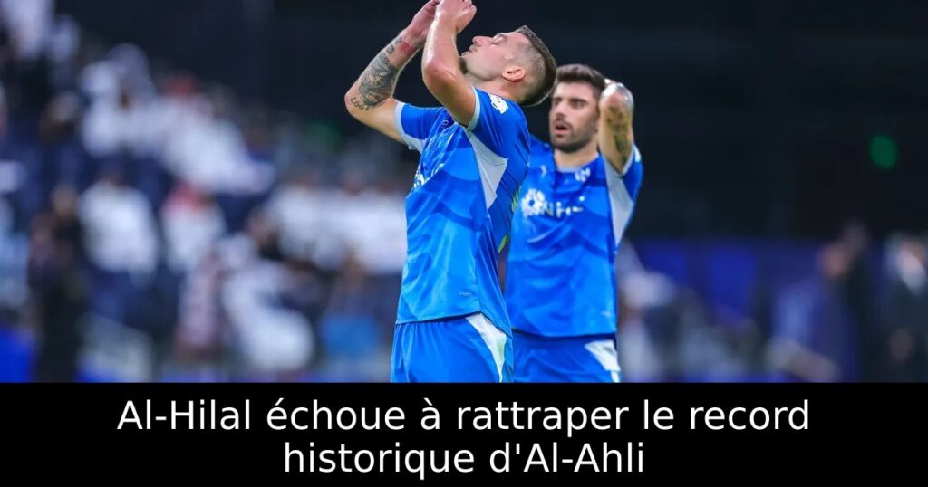 Al-Hilal échoue à rattraper le record historique d&rsquo;Al-Ahli