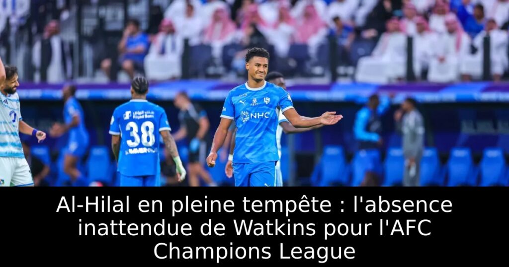 Al-Hilal en pleine tempête : l&rsquo;absence inattendue de Watkins pour l&rsquo;AFC Champions League