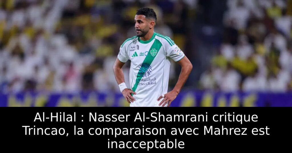 Al-Hilal : Nasser Al-Shamrani critique Trincao, la comparaison avec Mahrez est inacceptable