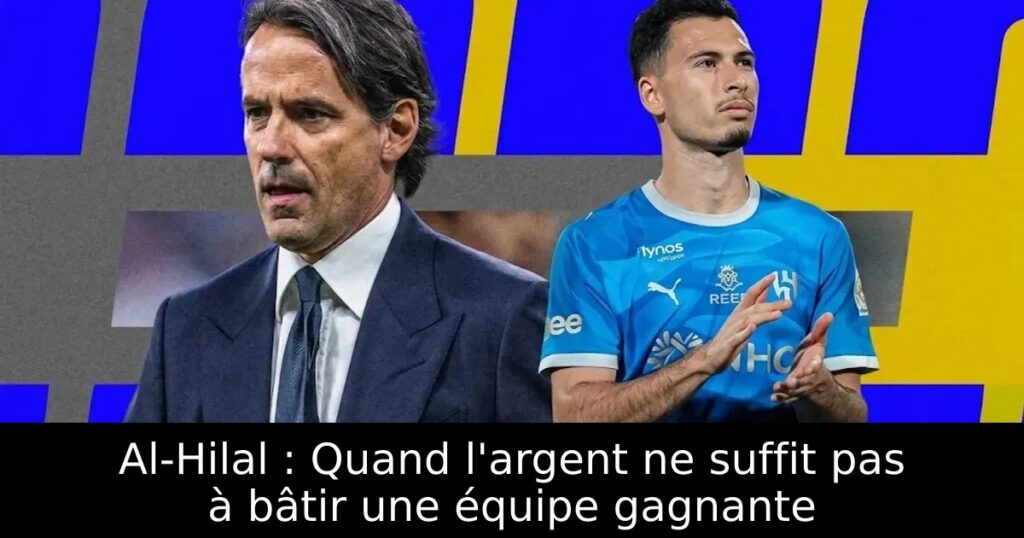 Al-Hilal : Quand l&rsquo;argent ne suffit pas à bâtir une équipe gagnante
