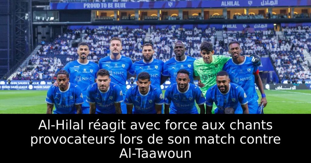 Al-Hilal réagit avec force aux chants provocateurs lors de son match contre Al-Taawoun