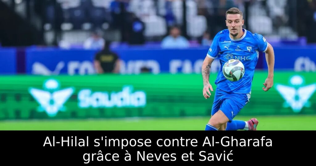 Al-Hilal s&rsquo;impose contre Al-Gharafa grâce à Neves et Savić