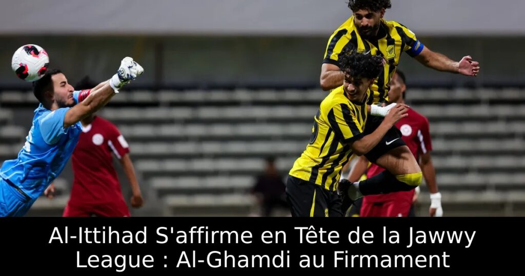 Al-Ittihad S&rsquo;affirme en Tête de la Jawwy League : Al-Ghamdi au Firmament