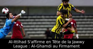 Al-Ittihad S&rsquo;affirme en Tête de la Jawwy League : Al-Ghamdi au Firmament