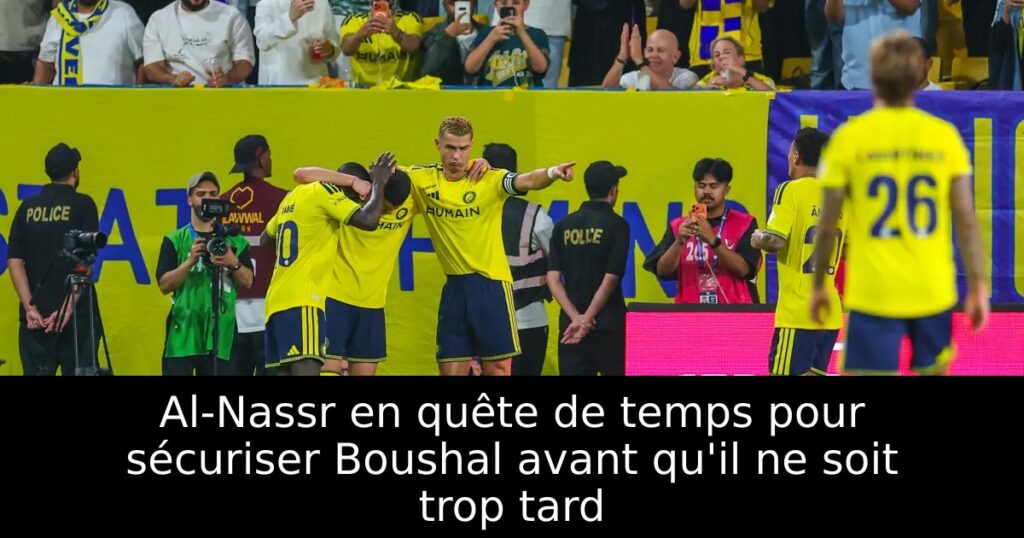Al-Nassr en quête de temps pour sécuriser Boushal avant qu&rsquo;il ne soit trop tard