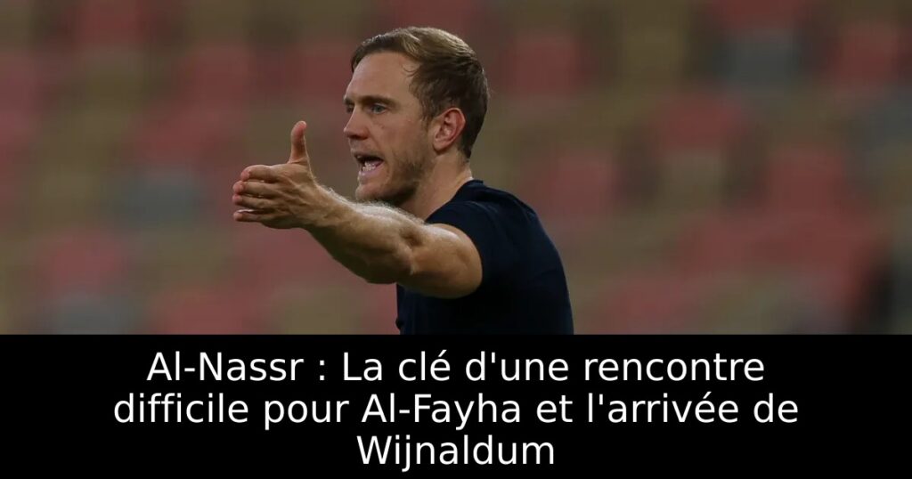 Al-Nassr : La clé d&rsquo;une rencontre difficile pour Al-Fayha et l&rsquo;arrivée de Wijnaldum