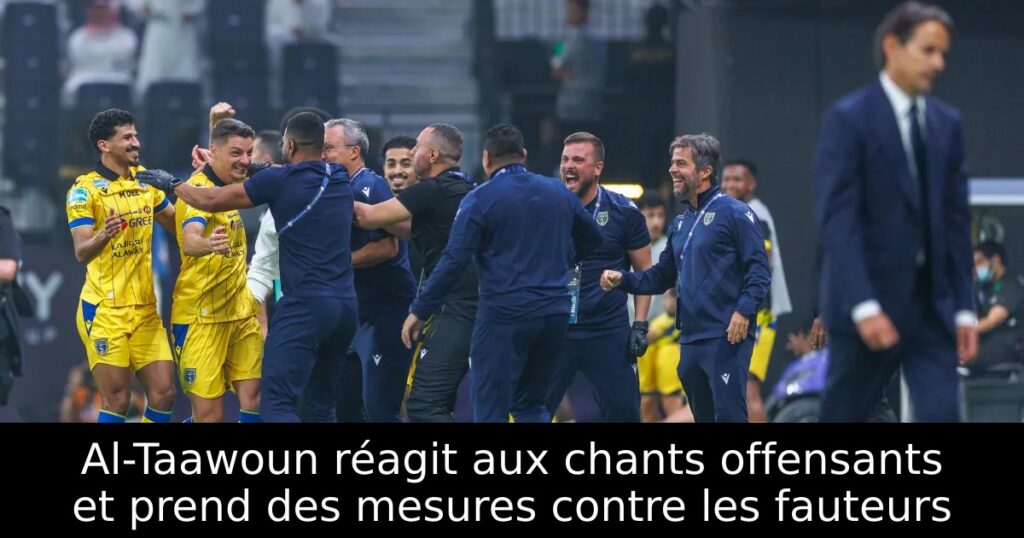 Al-Taawoun réagit aux chants offensants et prend des mesures contre les fauteurs