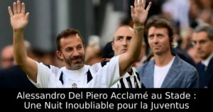 Alessandro Del Piero Acclamé au Stade : Une Nuit Inoubliable pour la Juventus