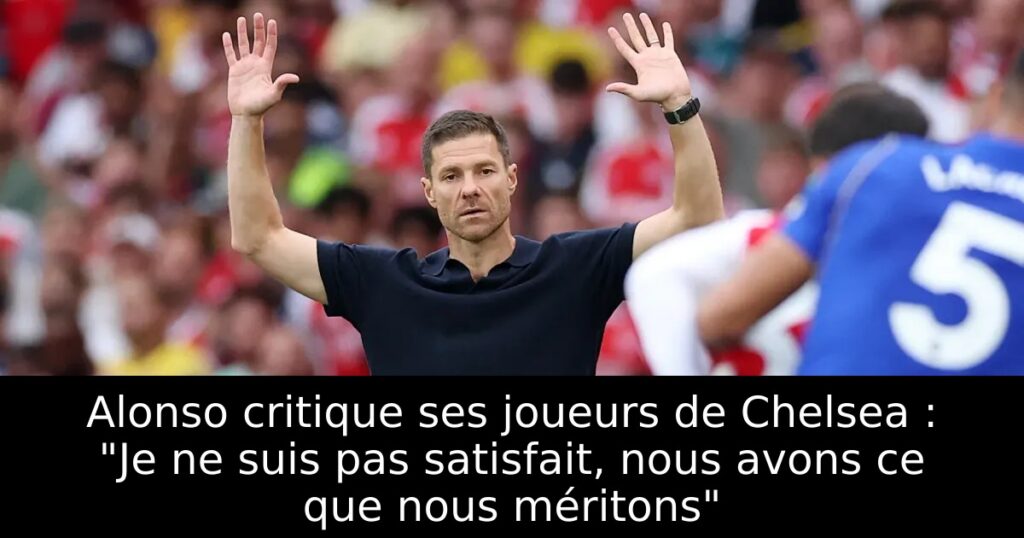 Alonso critique ses joueurs de Chelsea : « Je ne suis pas satisfait, nous avons ce que nous méritons »