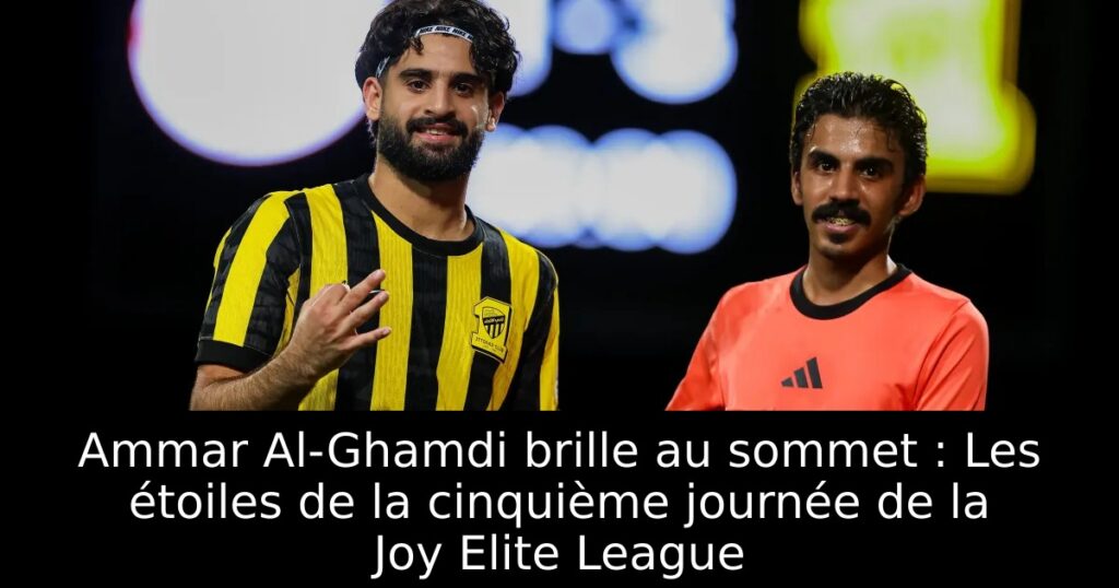 Ammar Al-Ghamdi brille au sommet : Les étoiles de la cinquième journée de la Joy Elite League