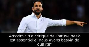 Amorim : « La critique de Loftus-Cheek est essentielle, nous avons besoin de qualité »