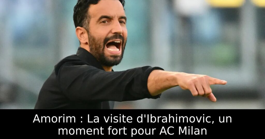 Amorim : La visite d&rsquo;Ibrahimovic, un moment fort pour AC Milan