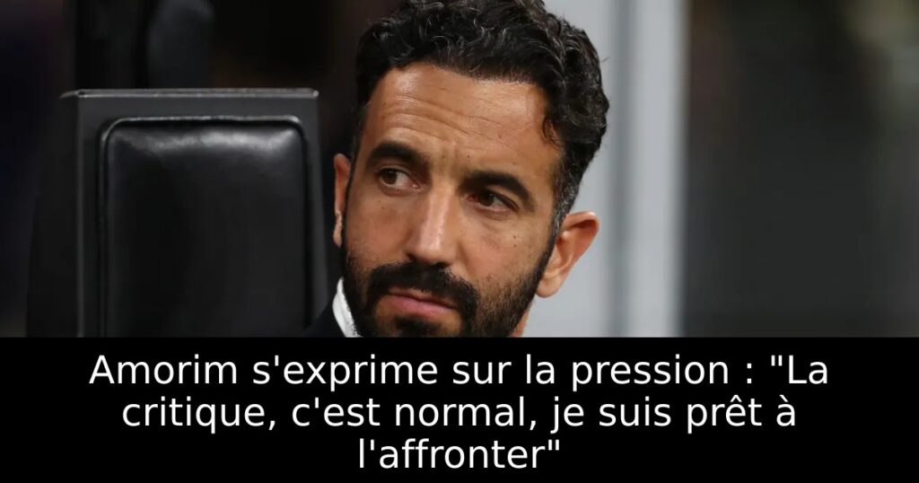 Amorim s&rsquo;exprime sur la pression : « La critique, c&rsquo;est normal, je suis prêt à l&rsquo;affronter »