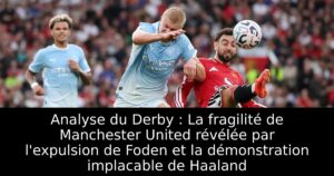 Analyse du Derby : La fragilité de Manchester United révélée par l&rsquo;expulsion de Foden et la démonstration implacable de Haaland