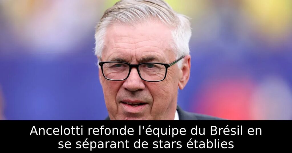 Ancelotti refonde l&rsquo;équipe du Brésil en se séparant de stars établies