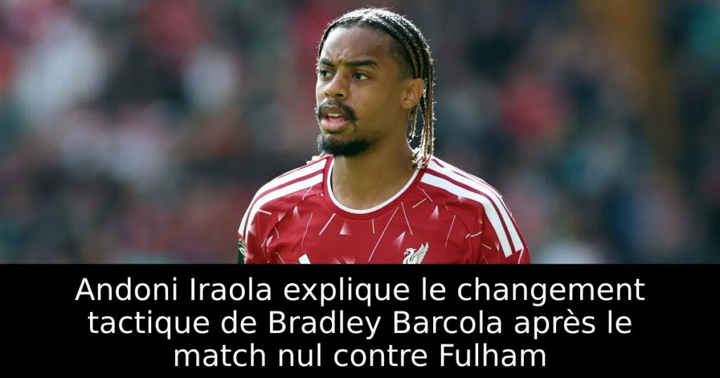 Andoni Iraola explique le changement tactique de Bradley Barcola après le match nul contre Fulham