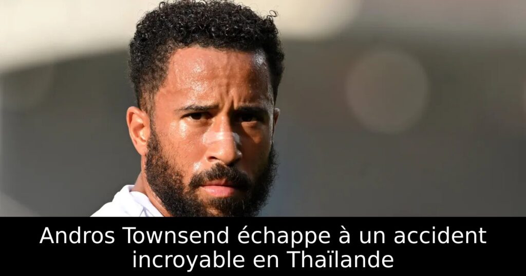 Andros Townsend échappe à un accident incroyable en Thaïlande