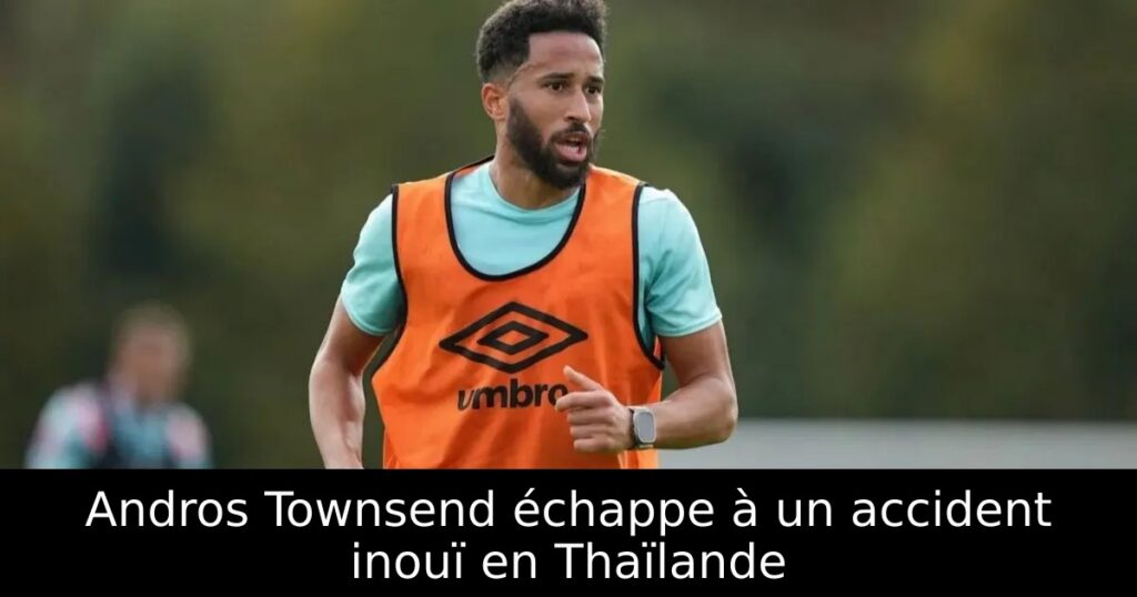 Andros Townsend échappe à un accident inouï en Thaïlande