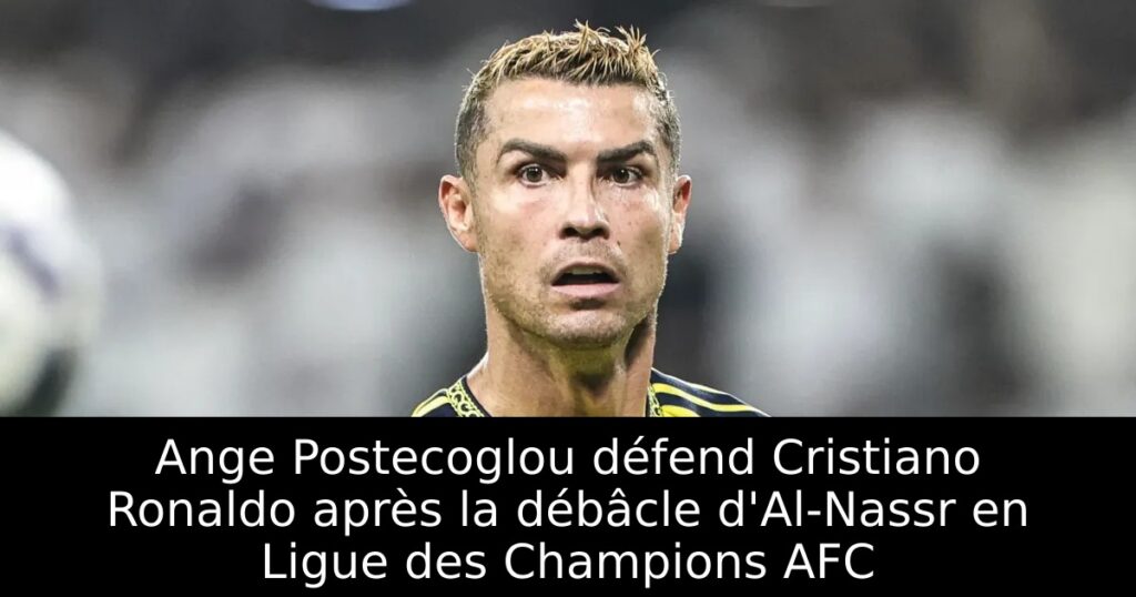 Ange Postecoglou défend Cristiano Ronaldo après la débâcle d&rsquo;Al-Nassr en Ligue des Champions AFC