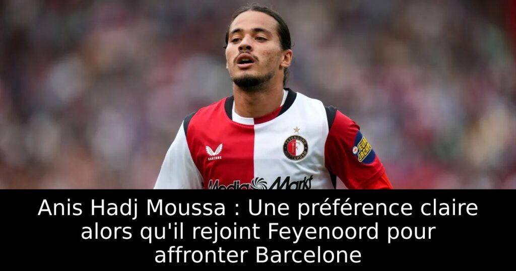Anis Hadj Moussa : Une préférence claire alors qu&rsquo;il rejoint Feyenoord pour affronter Barcelone