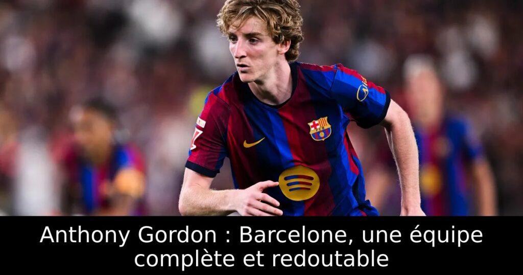 Anthony Gordon : Barcelone, une équipe complète et redoutable