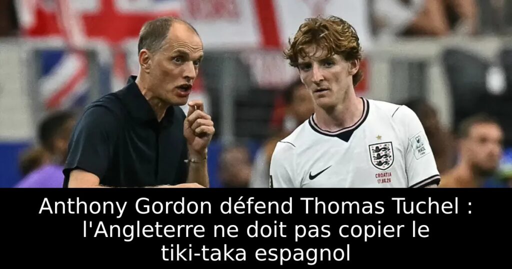 Anthony Gordon défend Thomas Tuchel : l&rsquo;Angleterre ne doit pas copier le tiki-taka espagnol