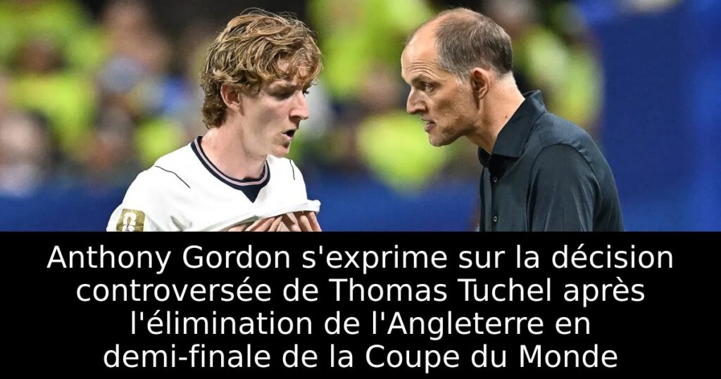 Anthony Gordon s&rsquo;exprime sur la décision controversée de Thomas Tuchel après l&rsquo;élimination de l&rsquo;Angleterre en demi-finale de la Coupe du Monde