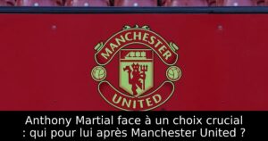 Anthony Martial face à un choix crucial : qui pour lui après Manchester United ?