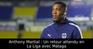 Anthony Martial : Un retour attendu en La Liga avec Málaga