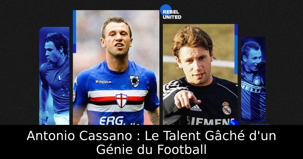 Antonio Cassano : Le Talent Gâché d&rsquo;un Génie du Football