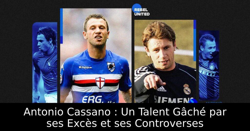 Antonio Cassano : Un Talent Gâché par ses Excès et ses Controverses