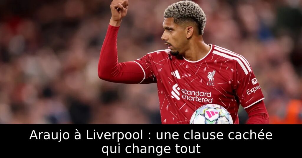 Araujo à Liverpool : une clause cachée qui change tout