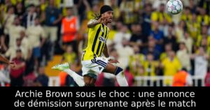 Archie Brown sous le choc : une annonce de démission surprenante après le match