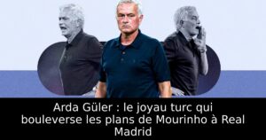 Arda Güler : le joyau turc qui bouleverse les plans de Mourinho à Real Madrid