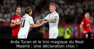 Arda Turan et le trio magique du Real Madrid : Une déclaration choc !