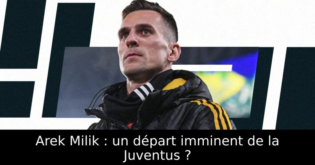 Arek Milik : un départ imminent de la Juventus ?