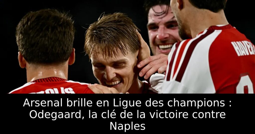 Arsenal brille en Ligue des champions : Odegaard, la clé de la victoire contre Naples