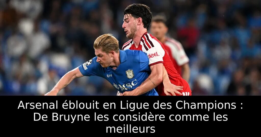 Arsenal éblouit en Ligue des Champions : De Bruyne les considère comme les meilleurs