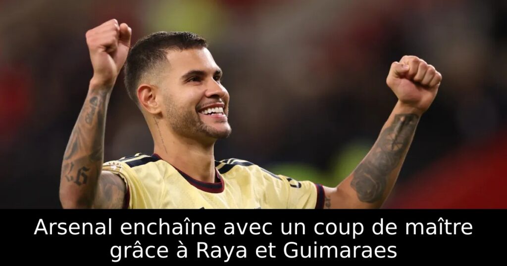 Arsenal enchaîne avec un coup de maître grâce à Raya et Guimaraes