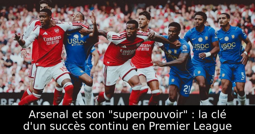 Arsenal et son « superpouvoir » : la clé d&rsquo;un succès continu en Premier League