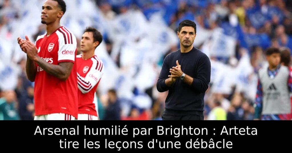 Arsenal humilié par Brighton : Arteta tire les leçons d&rsquo;une débâcle