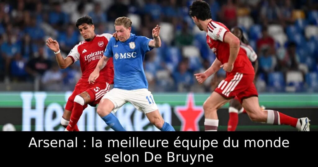 Arsenal : la meilleure équipe du monde selon De Bruyne