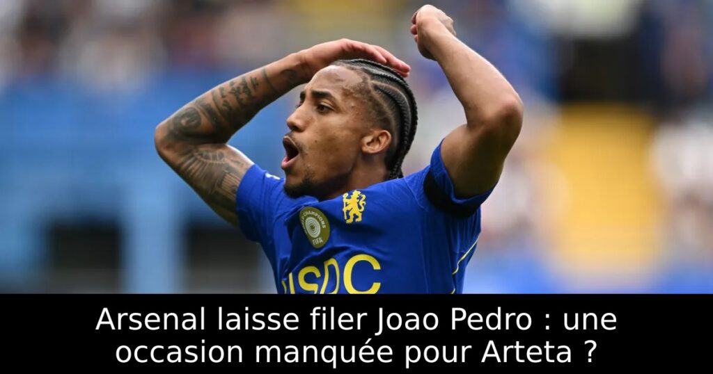 Arsenal laisse filer Joao Pedro : une occasion manquée pour Arteta ?