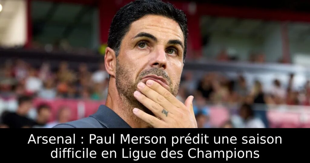 Arsenal : Paul Merson prédit une saison difficile en Ligue des Champions
