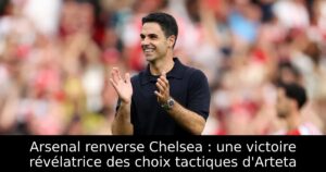 Arsenal renverse Chelsea : une victoire révélatrice des choix tactiques d&rsquo;Arteta