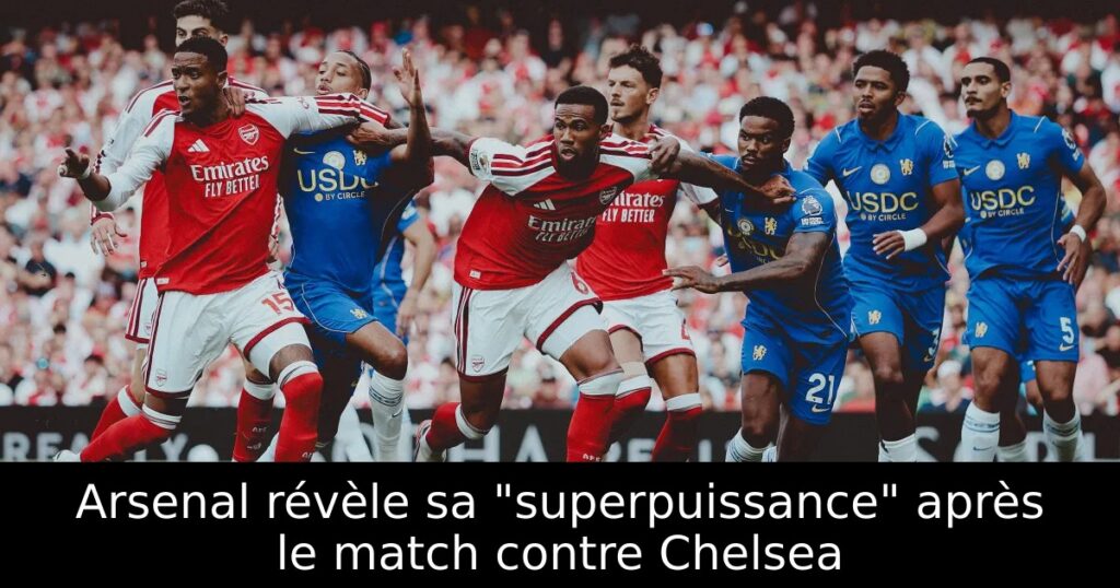 Arsenal révèle sa « superpuissance » après le match contre Chelsea