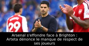 Arsenal s&rsquo;effondre face à Brighton : Arteta dénonce le manque de respect de ses joueurs